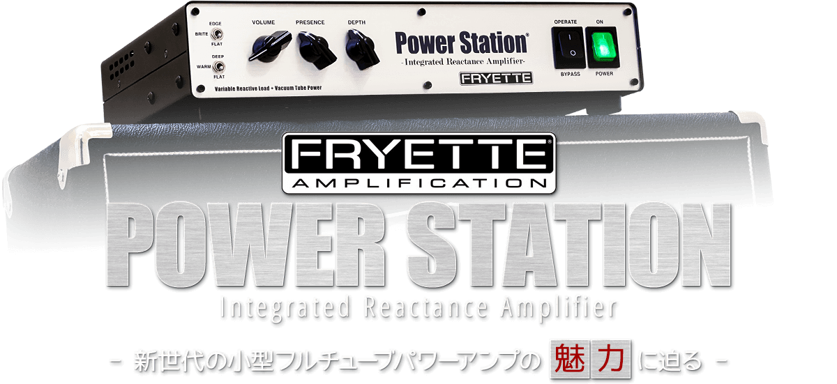 FRYETTE POWER STATION ～新世代の小型フルチューブパワーアンプの魅力に迫る～