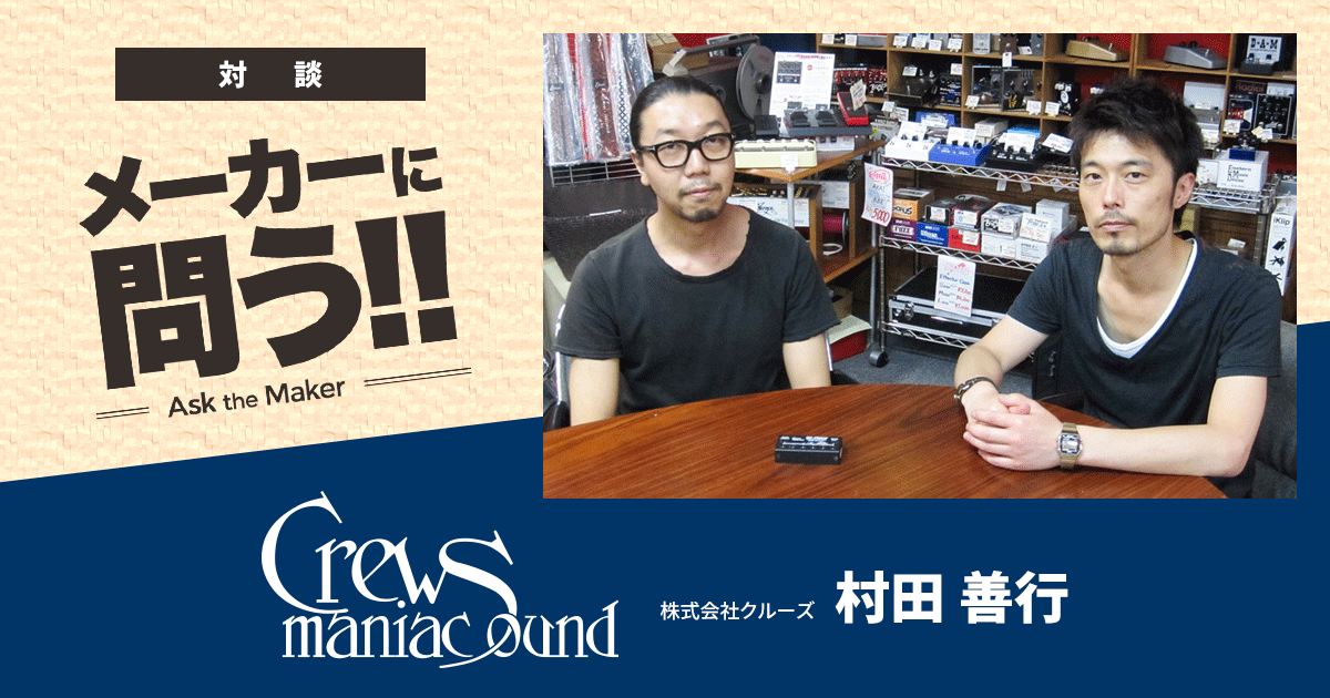 Crews Maniac Sound メーカーに問う!!