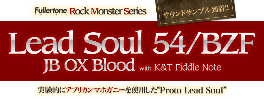 Fullertone Rock Monster Series Lead Soul 54/BZF JB OX Blood サウンドサンプル到着!! 実験的にアフリカンマホガニーを使用したProto Lead Soul