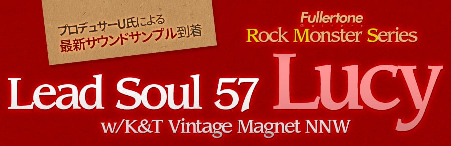 Fullertone Rock Monster Series Lead Soul 57 Lucy w/K&T Vintage Magnet NNW サウンドサンプル到着