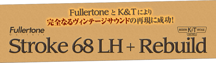 Fullertone Stroke 68 LH + K&T Rebuild 完全なるヴィンテージサウンドの再現に成功！