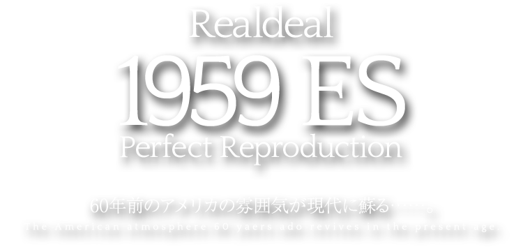 Realdeal 1959 ES Perfect Reproduction 60年前のアメリカの雰囲気が現代に蘇る……