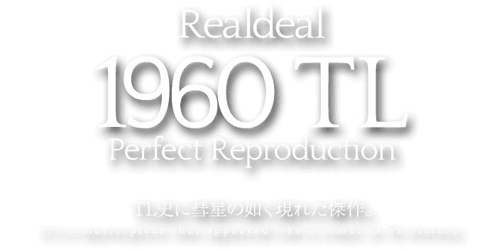 Realdeal 1960 TL Perfect Reproduction TL史に彗星の如く現れた傑作。