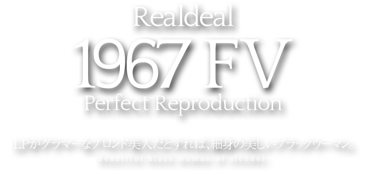 Realdeal 1967 FV Perfect Reproduction LPがグラマーなブロンド美人だとすれば、細身の美しいブラックウーマン