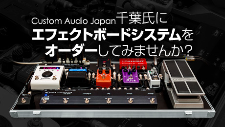 Custom Audio Japan 千葉氏にエフェクトボードシステムをオーダーしてみませんか？